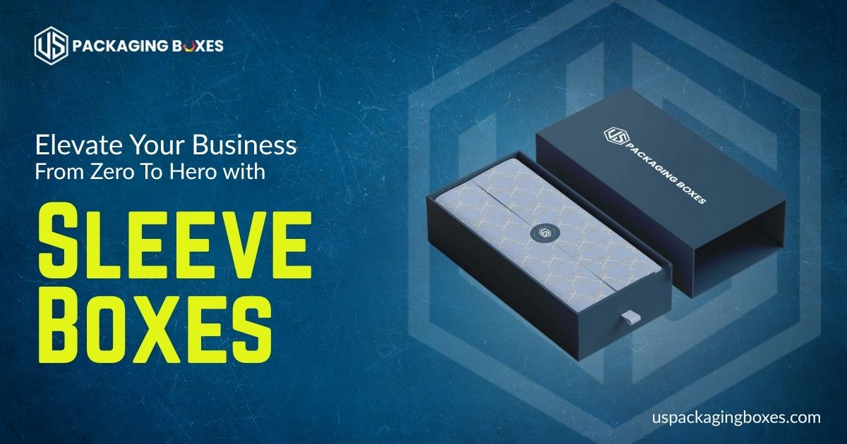 Elevate Your Business From Zero To Hero With Sleeve Boxes